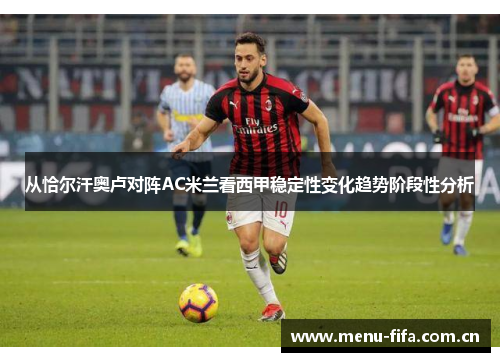 从恰尔汗奥卢对阵AC米兰看西甲稳定性变化趋势阶段性分析