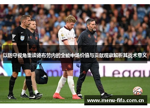 以防守视角重读德布劳内的全能中场价值与贡献观察解析其战术意义 以防守视角重读德布劳内的全能中场价值与贡献观察解析其战术意义